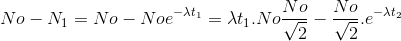 No-N_{1}=No-Noe^{-\lambda t_{1}}=\lambda t_{1}.No \frac{No}{\sqrt{2}}-\frac{No}{\sqrt{2}}.e^{-\lambda t_{2}}