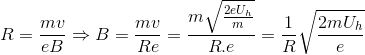 R=\frac{mv}{eB}\Rightarrow B=\frac{mv}{Re}=\frac{m\sqrt{\frac{2eU_{h}}{m}}}{R.e}=\frac{1}{R}\sqrt{\frac{2mU_{h}}{e}}