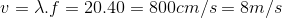 v=\lambda .f=20.40=800cm/s=8m/s