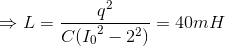 \Rightarrow L=\frac{q^{2}}{C({I_{0}}^{2}-2^{2})}=40mH