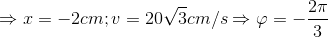 \Rightarrow x=-2cm; v=20\sqrt{3}cm/s\Rightarrow \varphi =-\frac{2\pi }{3}