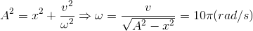 A^{2}=x^{2}+\frac{v^{2}}{\omega ^{2}}\Rightarrow \omega =\frac{v}{\sqrt{A^{2}-x^{2}}}=10\pi (rad/s)