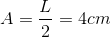 A=\frac{L}{2}=4cm