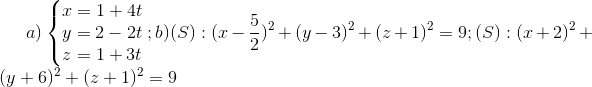 a)\left\{\begin{matrix} x= 1+4t & & \\ y = 2-2t & & \\ z=1+3t & & \end{matrix}\right.; b)(S):(x-\frac{5}{2})^{2}+(y-3)^{2}+(z+1)^{2}=9; (S):(x+2)^{2}+(y+6)^{2}+(z+1)^{2}= 9