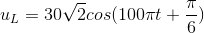 u_{L}=30\sqrt{2}cos(100\pi t+\frac{\pi }{6})