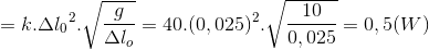 =k.\Delta {l_{0}}^{2}.\sqrt{\frac{g}{\Delta l_{o}}}=40.(0,025)^{2}.\sqrt{\frac{10}{0,025}}=0,5(W)