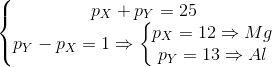 \left\{\begin{matrix} p_{X} +p_{Y}& =25\\ p_{Y} -p_{X}& =1 & \Rightarrow \left\{\begin{matrix} p_{X}= 12 \Rightarrow Mg& \\ p_{Y}=13 \Rightarrow Al& \end{matrix}\right. \end{matrix}\right.