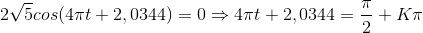 2\sqrt{5}cos(4\pi t+2,0344)=0\Rightarrow 4\pi t+2,0344=\frac{\pi }{2}+K\pi