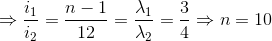 \Rightarrow \frac{i_{1}}{i_{2}}=\frac{n-1}{12}=\frac{\lambda _{1}}{\lambda _{2}}=\frac{3}{4}\Rightarrow n=10