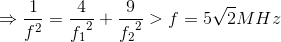 \Rightarrow \frac{1}{f^{2}}=\frac{4}e_f_{1^{2}}+\frac{9}e_f_{2^{2}}> f=5\sqrt{2}MHz