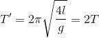 T'=2\pi \sqrt{\frac{4l}{g}}=2T