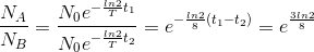 \frac{N_{A}}{N_{B}}=\frac{N_{0}e^{-\frac{ln2}{T}t_{1}}}{N_{0}e^{-\frac{ln2}{T}t_{2}}}=e^{-\frac{ln2}{8}(t_{1}-t_{2})}=e^{\frac{3ln2}{8}}