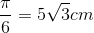 \frac{\pi }{6}=5\sqrt{3}cm