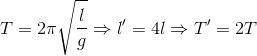 T=2\pi \sqrt{\frac{l}{g}}\Rightarrow l'=4l\Rightarrow T'=2T