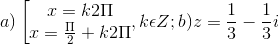 a)\left [ \begin{matrix} x= k2\Pi & \\ x= \frac{\Pi }{2} +k2\Pi & \end{matrix},k\epsilon Z; b)z=\frac{1}{3}-\frac{1}{3}i