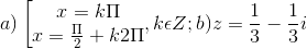 a)\left [ \begin{matrix} x= k\Pi & \\ x= \frac{\Pi }{2} +k2\Pi & \end{matrix},k\epsilon Z; b)z=\frac{1}{3}-\frac{1}{3}i