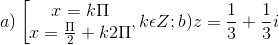 a)\left [ \begin{matrix} x= k\Pi & \\ x= \frac{\Pi }{2} +k2\Pi & \end{matrix},k\epsilon Z; b)z=\frac{1}{3}+\frac{1}{3}i