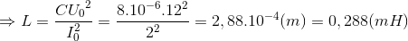 \Rightarrow L=\frac{C{U_{0}}^{2}}{I_{0}^{2}}=\frac{8.10^{-6}.12^{2}}{2^{2}}=2,88.10^{-4}(m)=0,288(mH)