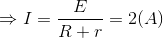 \Rightarrow I=\frac{E}{R+r}=2(A)