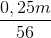 \frac{0,25m}{56}