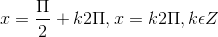 x =\frac{\Pi }{2}+k2\Pi , x = k2\Pi ,k\epsilon Z