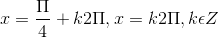x =\frac{\Pi }{4}+k2\Pi , x = k2\Pi ,k\epsilon Z