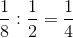 \frac{1}{8}:\frac{1}{2}=\frac{1}{4}