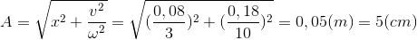 A =\sqrt{x^{2}+\frac{v^{2}}{\omega ^{2}}}=\sqrt{(\frac{0,08}{3})^{2}+(\frac{0,18}{10})^{2}}=0,05(m)=5(cm)