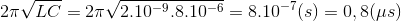 2\pi \sqrt{LC}=2\pi \sqrt{2.10^{-9}.8.10^{-6}}=8.10^{-7}(s)=0,8(\mu s)