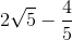 2\sqrt{5}-\frac{4}{5}