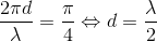 \frac{2\pi d}{\lambda }=\frac{\pi }{4}\Leftrightarrow d=\frac{\lambda }{2}