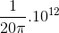 \frac{1}{20\pi }.10^{12}