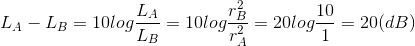L_{A}-L_{B}=10log\frac{L_{A}}{L_{B}} =10 log\frac{r_{B}^{2}}{r_{A}^{2}} =20log\frac{10}{1}= 20(dB)