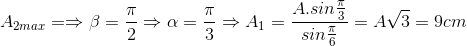 A_{2max}=\Rightarrow \beta =\frac{\pi }{2}\Rightarrow \alpha =\frac{\pi }{3}\Rightarrow A_{1}=\frac{A.sin\frac{\pi }{3}}{sin\frac{\pi }{6}}=A\sqrt{3}=9cm