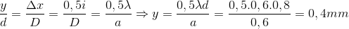 \frac{y}{d}=\frac{\Delta x}{D}=\frac{0,5i}{D}=\frac{0,5\lambda }{a}\Rightarrow y=\frac{0,5\lambda d}{a}=\frac{0,5.0,6.0,8}{0,6}=0,4mm