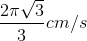 \frac{2\pi \sqrt{3}}{3}cm/s