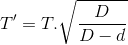 T'=T.\sqrt{\frac{D}{D-d}}