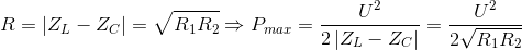 R=\left | Z_{L}-Z_{C} \right |=\sqrt{R_{1}R_{2}}\Rightarrow P_{max}=\frac{U^{2}}{2\left | Z_{L}-Z_{C} \right |}=\frac{U^{2}}{2\sqrt{R_{1}R_{2}}}