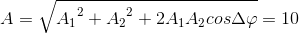 A=\sqrte_A_{1^{2}+{A_{2}}^{2}+2A_{1}A_{2}cos\Delta \varphi }=10