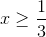 x\geq \frac{1}{3}