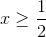 x\geq \frac{1}{2}