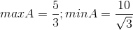 maxA=\frac{5}{3} ; minA=\frac{10}{\sqrt{3}}
