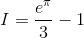 I=\frac{e^{\pi }}{3}-1