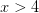\dpi{100} x>4