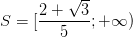 \dpi{100} S=[\frac{2+\sqrt{3}}{5};+\infty )