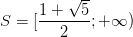 \dpi{100} S=[\frac{1+\sqrt{5}}{2};+\infty )