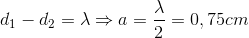 d_{1}-d_{2}=\lambda \Rightarrow a=\frac{\lambda }{2}=0,75cm