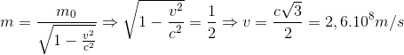 m=\frac{m_{0}}{\sqrt{1-\frac{v^{2}}{c^{2}}}}\Rightarrow \sqrt{1-\frac{v^{2}}{c^{2}}}=\frac{1}{2}\Rightarrow v=\frac{c\sqrt{3}}{2}=2,6.10^{8}m/s