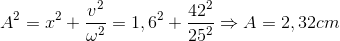 A^{2}=x^{2}+\frac{v^{2}}{\omega ^{2}}=1,6^{2}+\frac{42^{2}}{25^{2}}\Rightarrow A=2,32cm