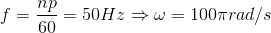 f=\frac{np}{60}=50Hz\Rightarrow \omega =100\pi rad/s